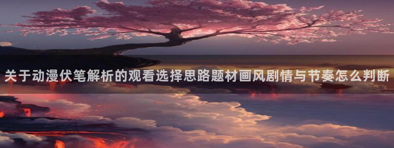 双男动漫推荐:关于动漫伏笔解析的观看选择思路题材画风剧情与节奏怎么判断