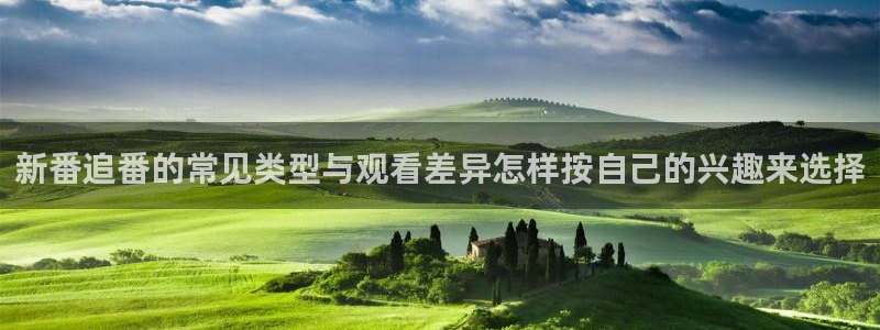 好看的动漫推荐国漫:新番追番的常见类型与观看差异怎样按自己的兴趣来选择