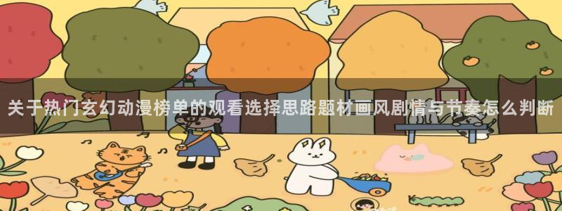 动漫片推荐：关于热门玄幻动漫榜单的观看选择思路题材画风剧情与节奏怎么判断