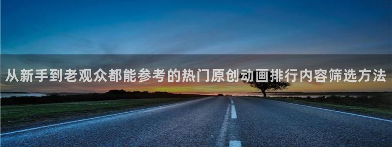 免费动漫网站推荐高质量:从新手到老观众都能参考的热门原创动画排行内容筛选方法