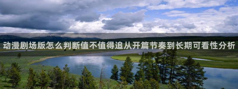 火影18家+动漫:动漫剧场版怎么判断值不值得追从开篇节奏到长期可看性分析