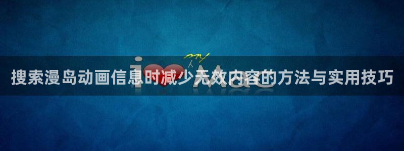 动漫之家官网入口：搜索漫岛动画信息时减少无效内容的方法与实用技巧