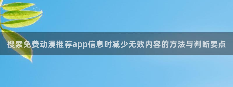 动漫推荐排名：搜索免费动漫推荐app信息时减少无效内容的方法与判断要点