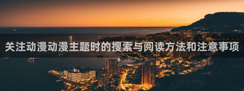 漫蛙动漫:关注动漫动漫主题时的搜索与阅读方法和注意事项