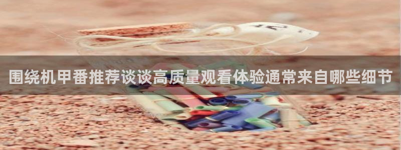 搞笑国漫推荐：围绕机甲番推荐谈谈高质量观看体验通常来自哪些细节