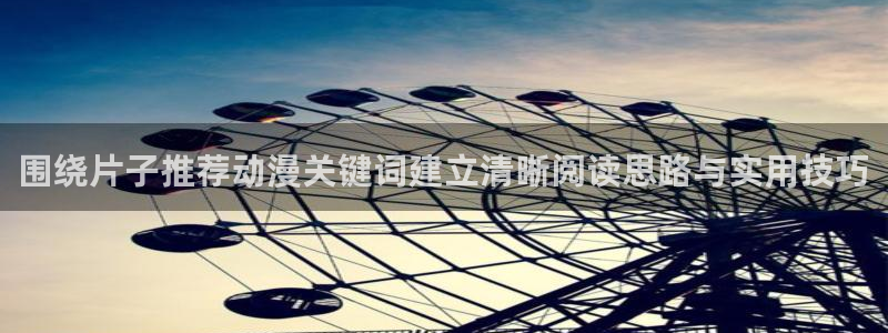 动漫推荐：围绕片子推荐动漫关键词建立清晰阅读思路与实用技巧