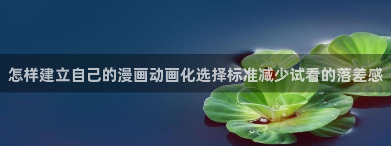 动漫之岛：怎样建立自己的漫画动画化选择标准减少试看的落差感