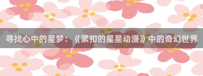 好看动漫推荐：寻找心中的星梦：《紧扣的星星动漫》中的奇幻世界