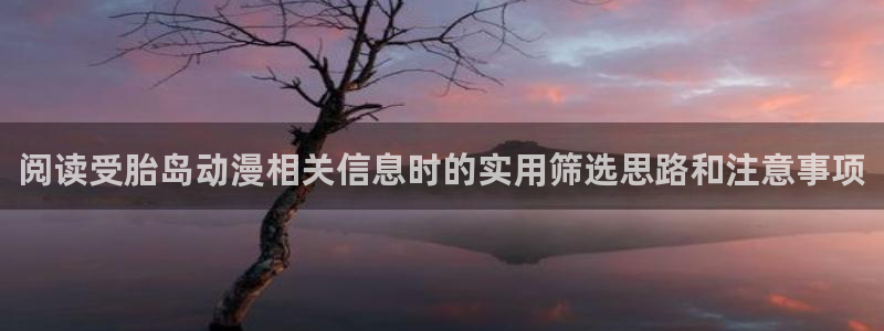 奇幻自卫队动漫第二季：阅读受胎岛动漫相关信息时的实用筛选思路和注意事项