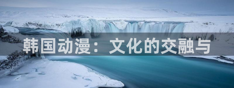 动漫动漫：韩国动漫：文化的交融与